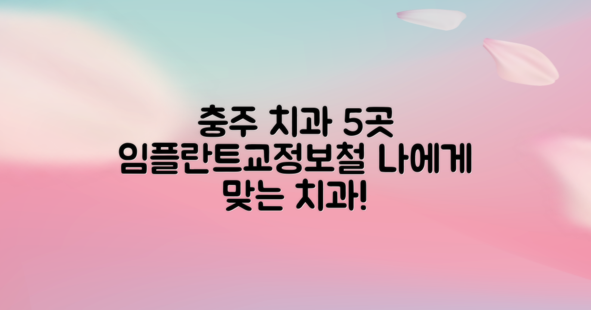 충주 치과 5곳 비교 분석: 임플란트, 교정, 보철 등 나에게 맞는 치과는?