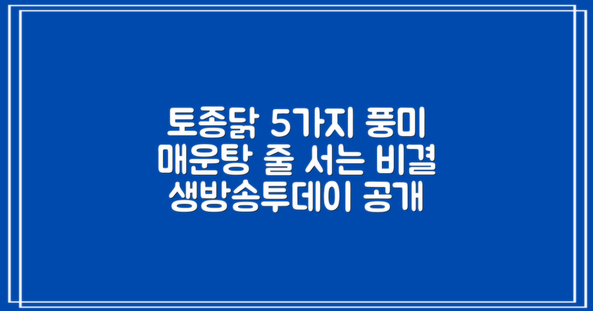 생방송투데이 토종닭매운탕, 풍미 5가지 분석: 왜 줄 서서 먹는지 알려드릴게요!
