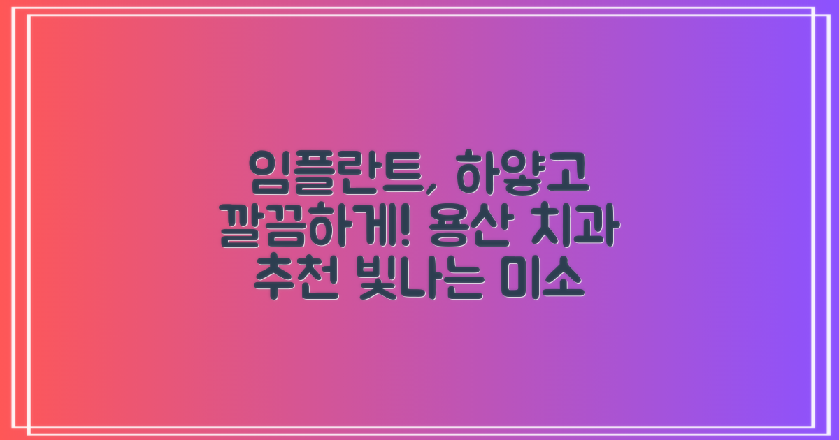 임플란트, 더 하얗게, 더 깔끔하게? 당신의 미소를 위한 용산구 치과 가이드